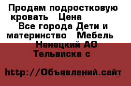 Продам подростковую кровать › Цена ­ 4 000 - Все города Дети и материнство » Мебель   . Ненецкий АО,Тельвиска с.